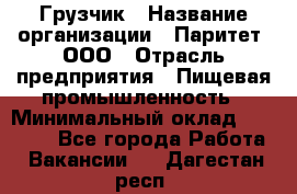 Грузчик › Название организации ­ Паритет, ООО › Отрасль предприятия ­ Пищевая промышленность › Минимальный оклад ­ 22 000 - Все города Работа » Вакансии   . Дагестан респ.